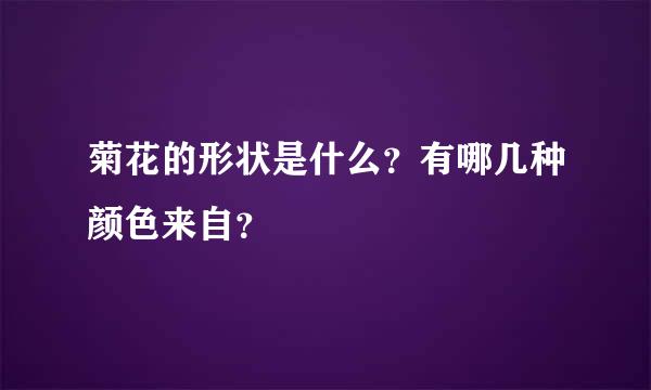 菊花的形状是什么？有哪几种颜色来自？