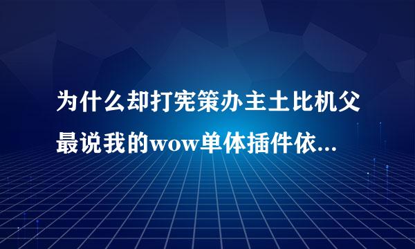 为什么却打宪策办主土比机父最说我的wow单体插件依赖功能缺失