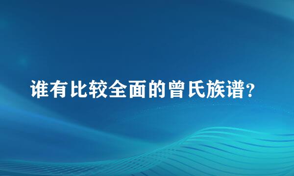 谁有比较全面的曾氏族谱？