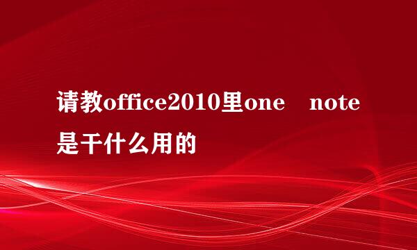 请教office2010里one note是干什么用的