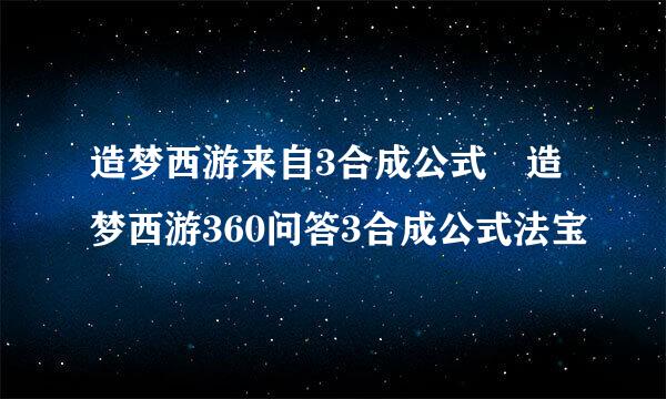 造梦西游来自3合成公式 造梦西游360问答3合成公式法宝