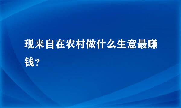 现来自在农村做什么生意最赚钱？