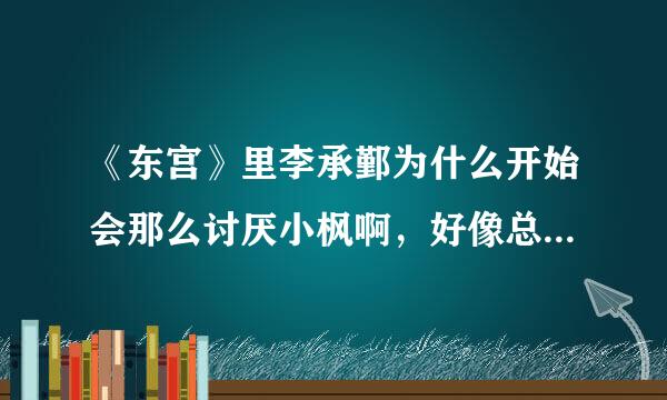 《东宫》里李承鄞为什么开始会那么讨厌小枫啊，好像总是和她吵架