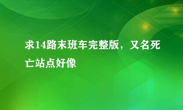 求14路末班车完整版，又名死亡站点好像