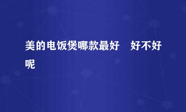 美的电饭煲哪款最好 好不好呢