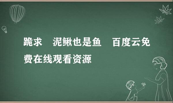 跪求 泥鳅也是鱼 百度云免费在线观看资源