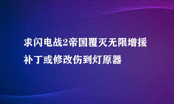 求闪电战2帝国覆灭无限增援补丁或修改伤到灯原器