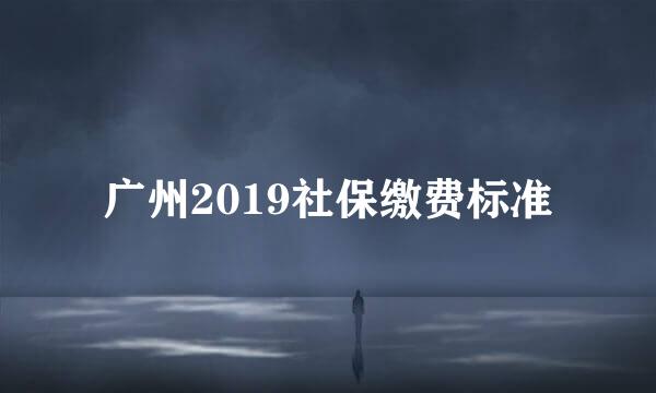 广州2019社保缴费标准