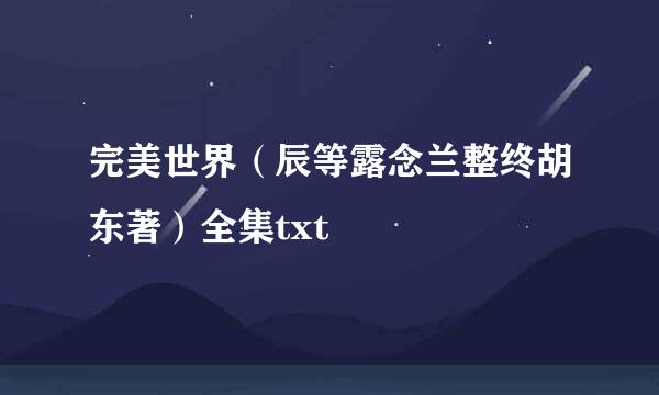 完美世界（辰等露念兰整终胡东著）全集txt