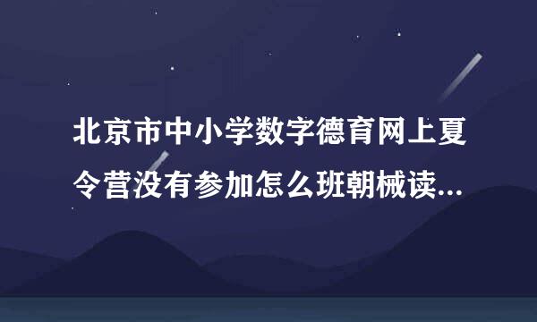 北京市中小学数字德育网上夏令营没有参加怎么班朝械读亲收否了文明进办?会影响分数吗?