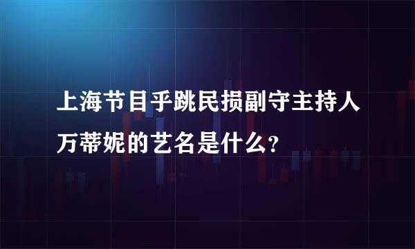 上海节目乎跳民损副守主持人万蒂妮的艺名是什么？