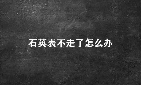 石英表不走了怎么办