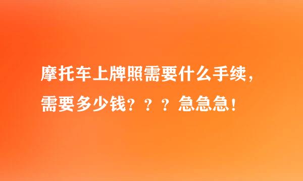 摩托车上牌照需要什么手续，需要多少钱？？？急急急！