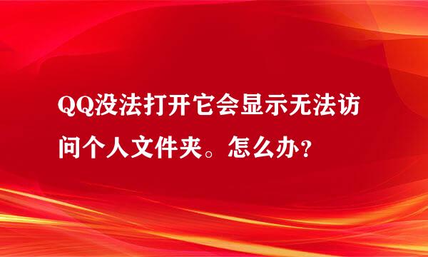 QQ没法打开它会显示无法访问个人文件夹。怎么办？