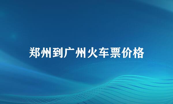 郑州到广州火车票价格