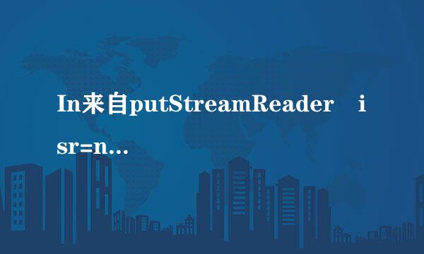 In来自putStreamReader isr=new InputStreamReader什么意思？