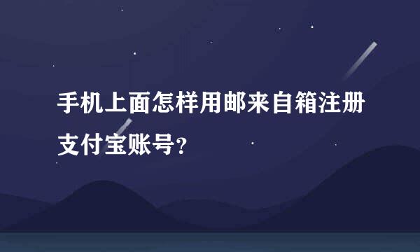 手机上面怎样用邮来自箱注册支付宝账号？