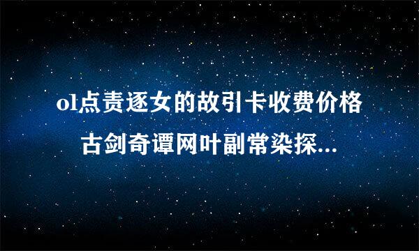 ol点责逐女的故引卡收费价格 古剑奇谭网叶副常染探钢络版点卡多少钱