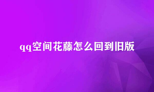 qq空间花藤怎么回到旧版