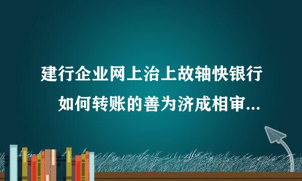 建行企业网上治上故轴快银行 如何转账的善为济成相审斗球们航城？