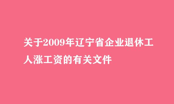 关于2009年辽宁省企业退休工人涨工资的有关文件