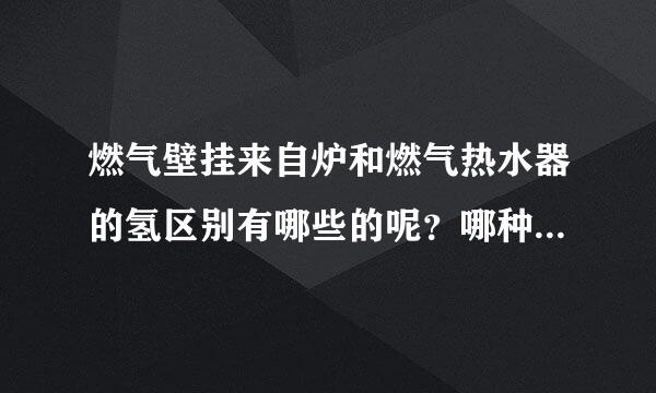 燃气壁挂来自炉和燃气热水器的氢区别有哪些的呢？哪种比较好的？