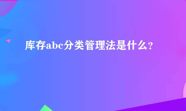 库存abc分类管理法是什么？