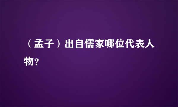 （孟子）出自儒家哪位代表人物？