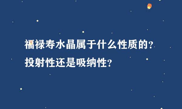 福禄寿水晶属于什么性质的？投射性还是吸纳性？