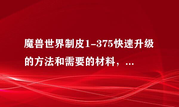 魔兽世界制皮1-375快速升级的方法和需要的材料，配方，以及那里能弄到配方等等`~~~~~~