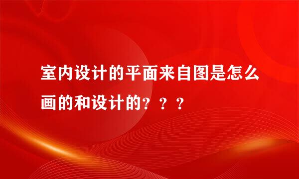 室内设计的平面来自图是怎么画的和设计的？？？