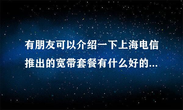 有朋友可以介绍一下上海电信推出的宽带套餐有什么好的套餐呢?