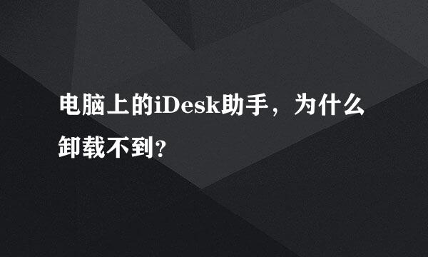 电脑上的iDesk助手，为什么卸载不到？