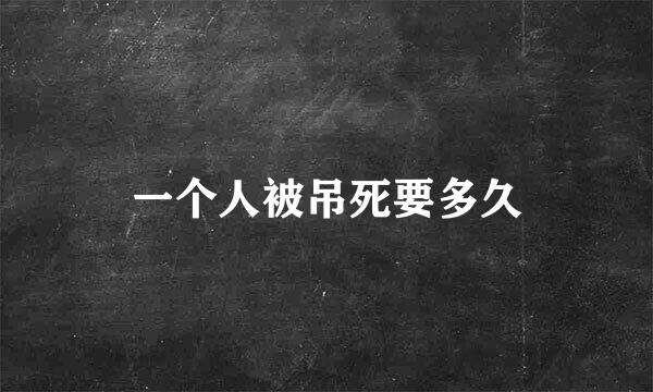 一个人被吊死要多久