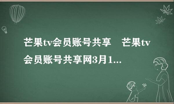 芒果tv会员账号共享 芒果tv会员账号共享网3月13日更新