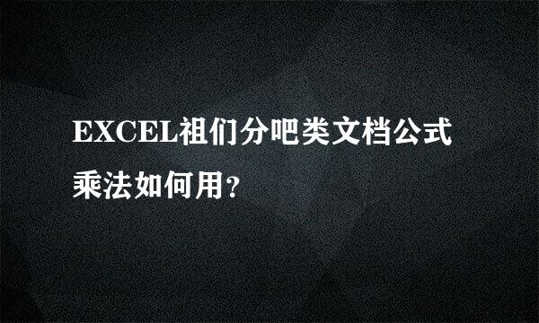 EXCEL祖们分吧类文档公式乘法如何用？