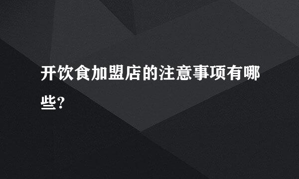 开饮食加盟店的注意事项有哪些?