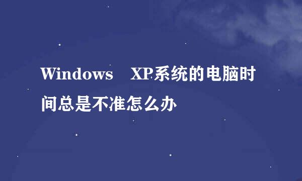 Windows XP系统的电脑时间总是不准怎么办