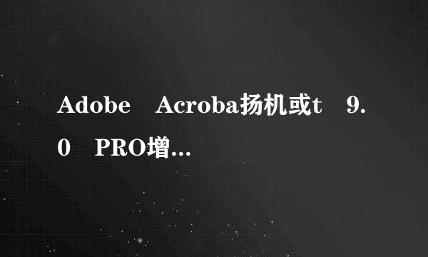 Adobe Acroba扬机或t 9.0 PRO增效工具下载