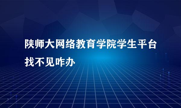 陕师大网络教育学院学生平台找不见咋办