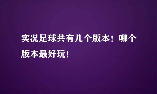 实况足球共有几个版本！哪个版本最好玩！