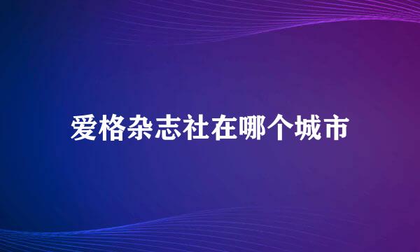 爱格杂志社在哪个城市