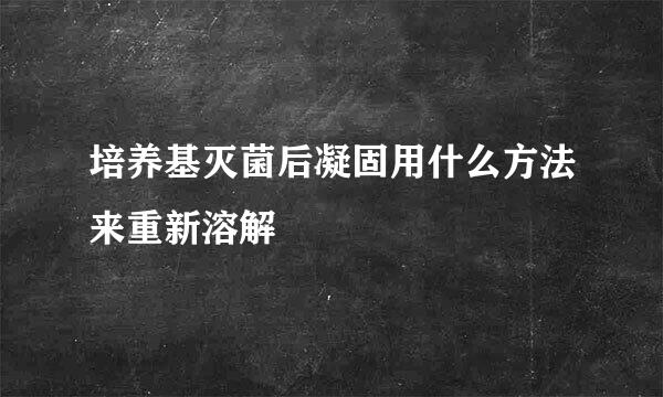 培养基灭菌后凝固用什么方法来重新溶解