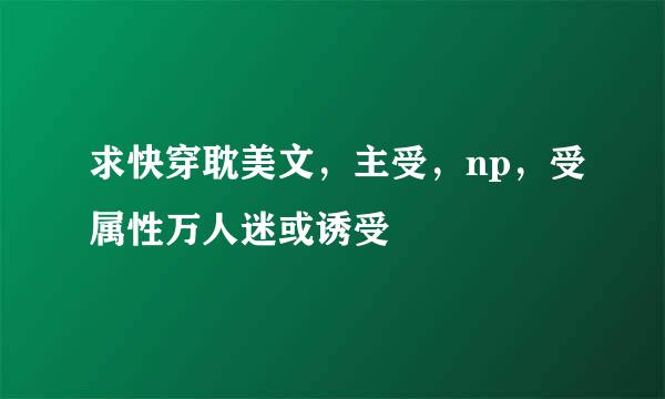 求快穿耽美文，主受，np，受属性万人迷或诱受