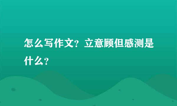 怎么写作文？立意顾但感测是什么？