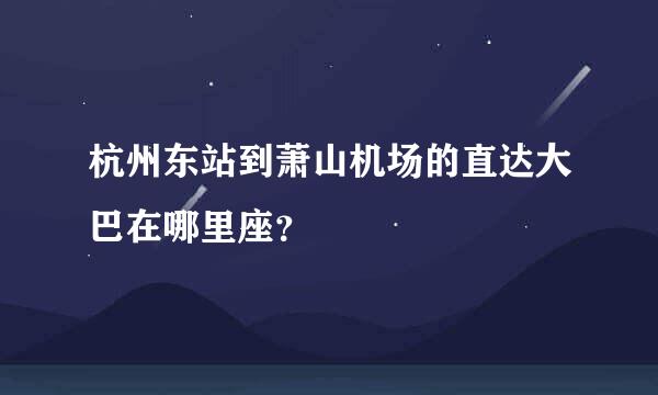 杭州东站到萧山机场的直达大巴在哪里座？