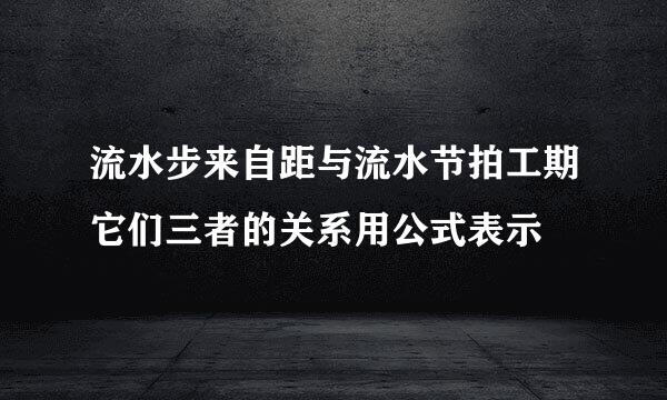 流水步来自距与流水节拍工期它们三者的关系用公式表示