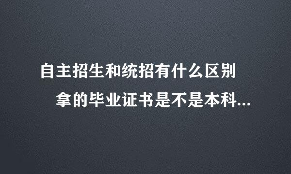 自主招生和统招有什么区别  拿的毕业证书是不是本科的  自主招生是不是对以后就业有什么影响