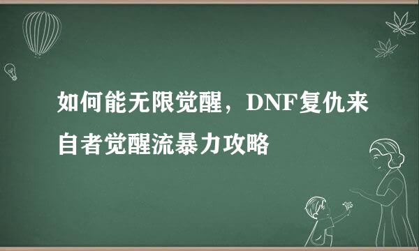 如何能无限觉醒，DNF复仇来自者觉醒流暴力攻略