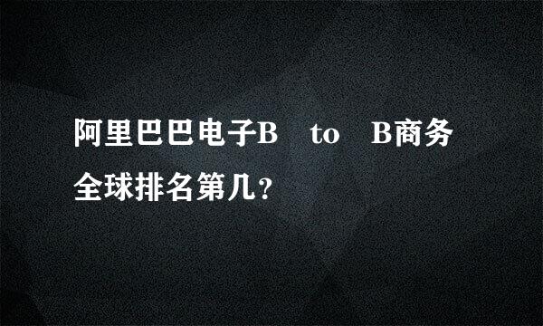 阿里巴巴电子B to B商务全球排名第几？